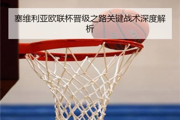 塞维利亚欧联杯晋级之路关键战术深度解析